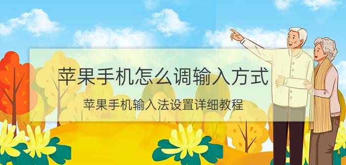 苹果手机怎么调输入方式 苹果手机输入法设置详细教程